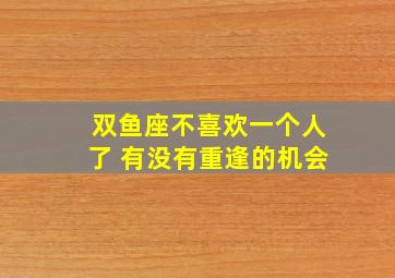 双鱼座不喜欢一个人了 有没有重逢的机会